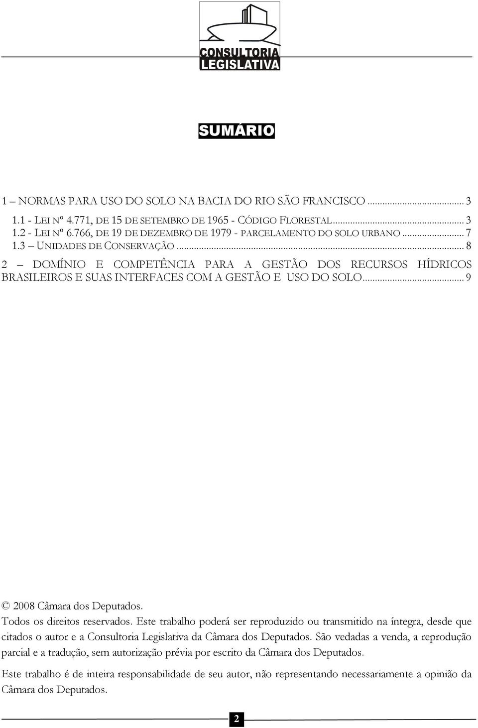 .. 8 2 DOMÍNIO E COMPETÊNCIA PARA A GESTÃO DOS RECURSOS HÍDRICOS BRASILEIROS E SUAS INTERFACES COM A GESTÃO E USO DO SOLO... 9 2008 Câmara dos Deputados. Todos os direitos reservados.