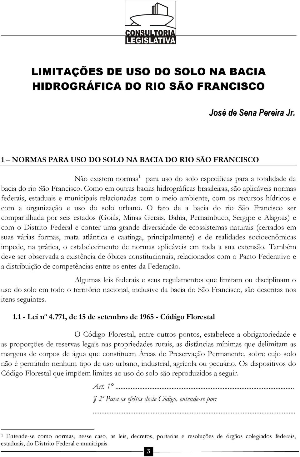 Como em outras bacias hidrográficas brasileiras, são aplicáveis normas federais, estaduais e municipais relacionadas com o meio ambiente, com os recursos hídricos e com a organização e uso do solo