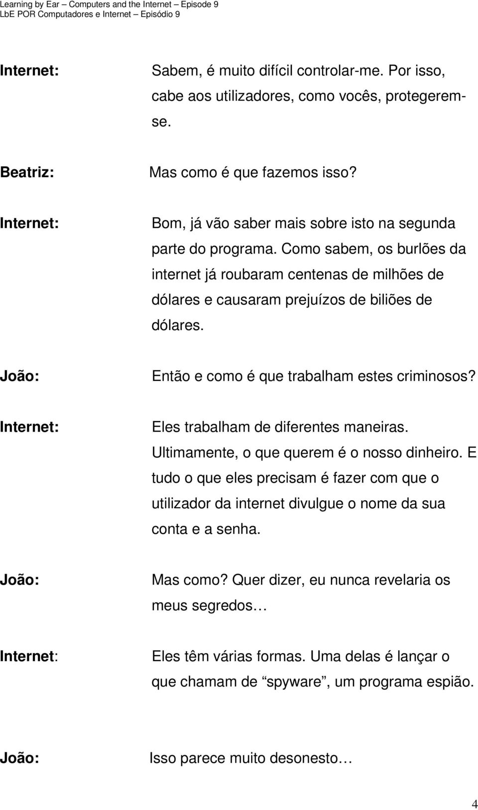 Como sabem, os burlões da internet já roubaram centenas de milhões de dólares e causaram prejuízos de biliões de dólares. Então e como é que trabalham estes criminosos?