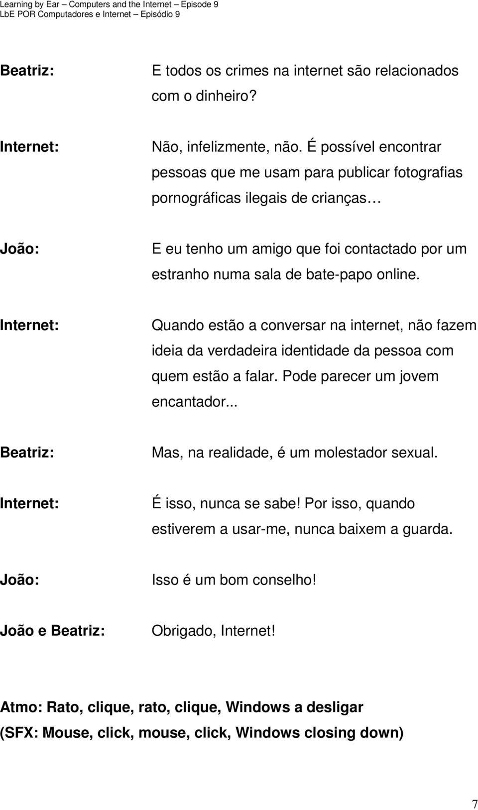 bate-papo online. Quando estão a conversar na internet, não fazem ideia da verdadeira identidade da pessoa com quem estão a falar. Pode parecer um jovem encantador.