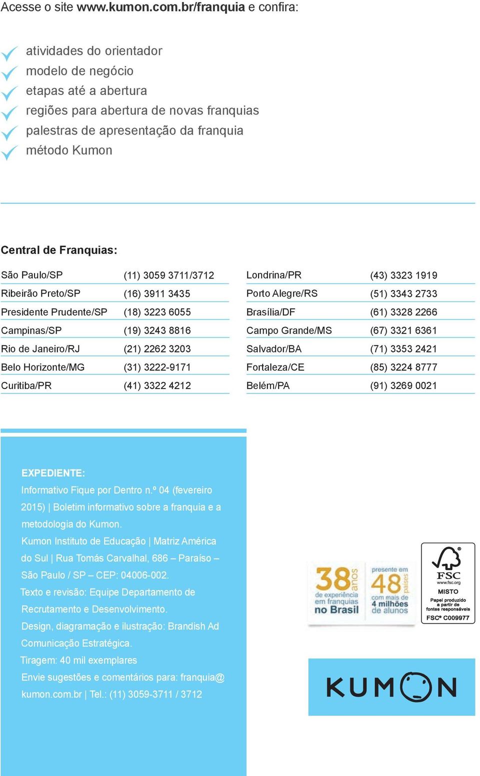 Franquias: São Paulo/SP (11) 3059 3711/3712 Londrina/PR (43) 3323 1919 Ribeirão Preto/SP (16) 3911 3435 Porto Alegre/RS (51) 3343 2733 Presidente Prudente/SP (18) 3223 6055 Brasília/DF (61) 3328 2266