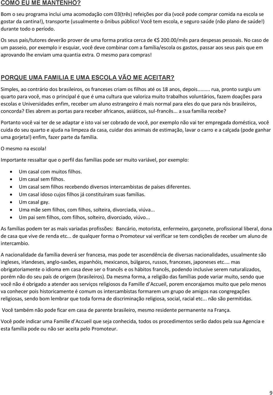 No caso de um passeio, por exemplo ir esquiar, você deve combinar com a família/escola os gastos, passar aos seus pais que em aprovando lhe enviam uma quantia extra. O mesmo para compras!