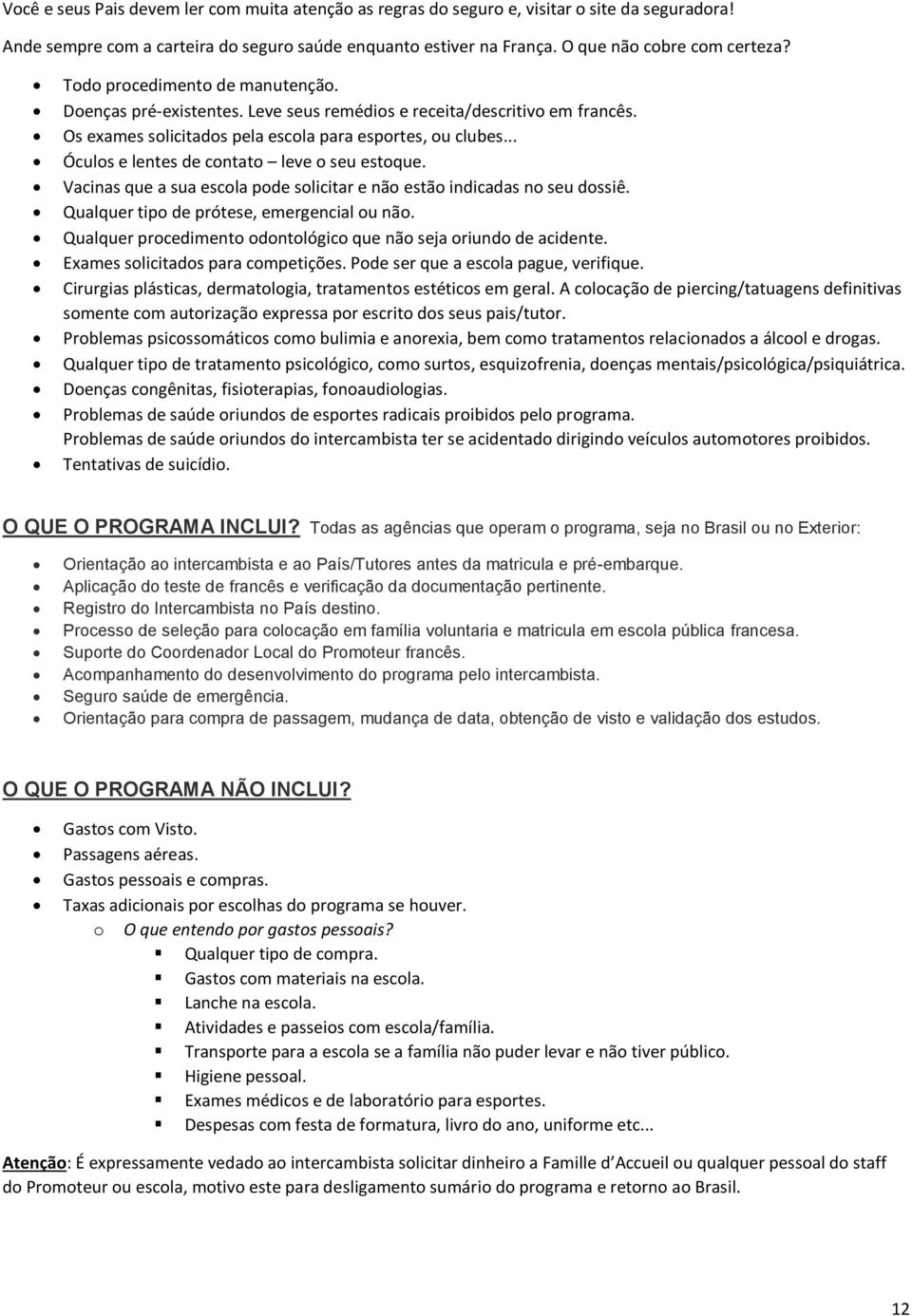 .. Óculos e lentes de contato leve o seu estoque. Vacinas que a sua escola pode solicitar e não estão indicadas no seu dossiê. Qualquer tipo de prótese, emergencial ou não.