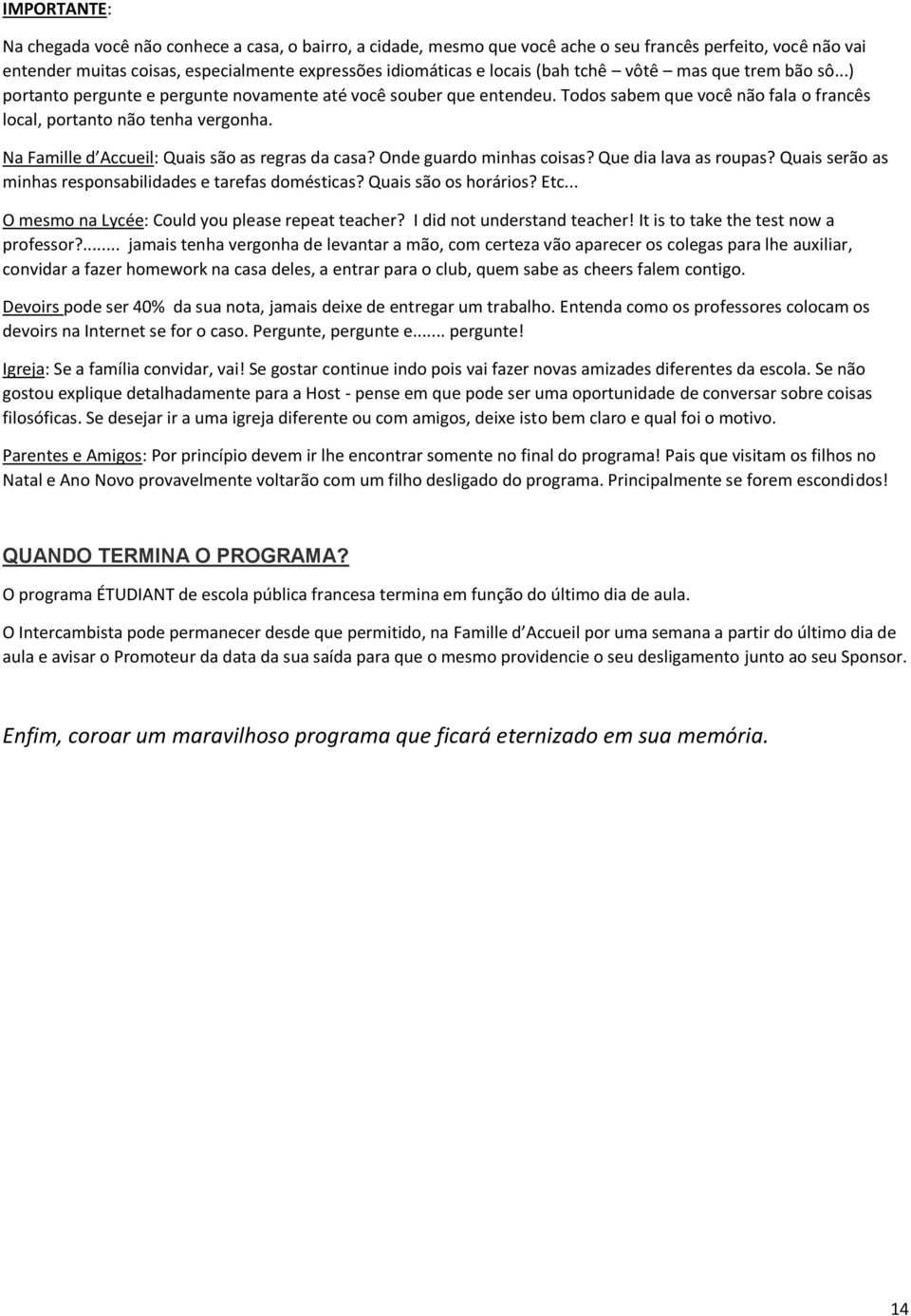 Na Famille d Accueil: Quais são as regras da casa? Onde guardo minhas coisas? Que dia lava as roupas? Quais serão as minhas responsabilidades e tarefas domésticas? Quais são os horários? Etc.