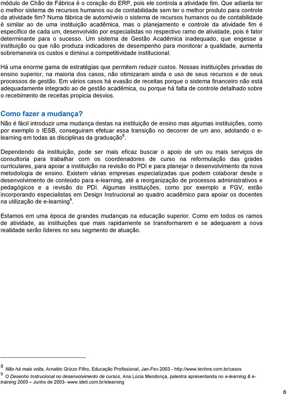 Numa fábrica de automóveis o sistema de recursos humanos ou de contabilidade é similar ao de uma instituição acadêmica, mas o planejamento e controle da atividade fim é específico de cada um,