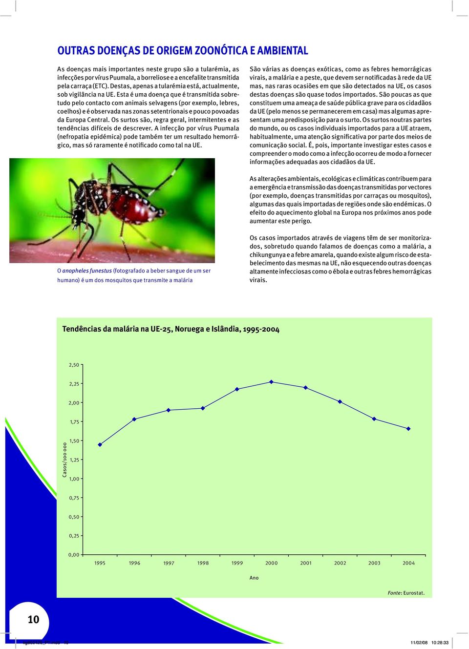 Esta é uma doença que é transmitida sobretudo pelo contacto com animais selvagens (por exemplo, lebres, coelhos) e é observada nas zonas setentrionais e pouco povoadas da Europa Central.