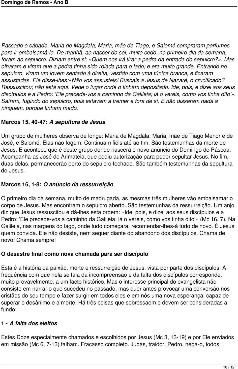 Entrando no sepulcro, viram um jovem sentado à direita, vestido com uma túnica branca, e ficaram assustadas. Ele disse-lhes:«não vos assusteis! Buscais a Jesus de Nazaré, o crucificado?