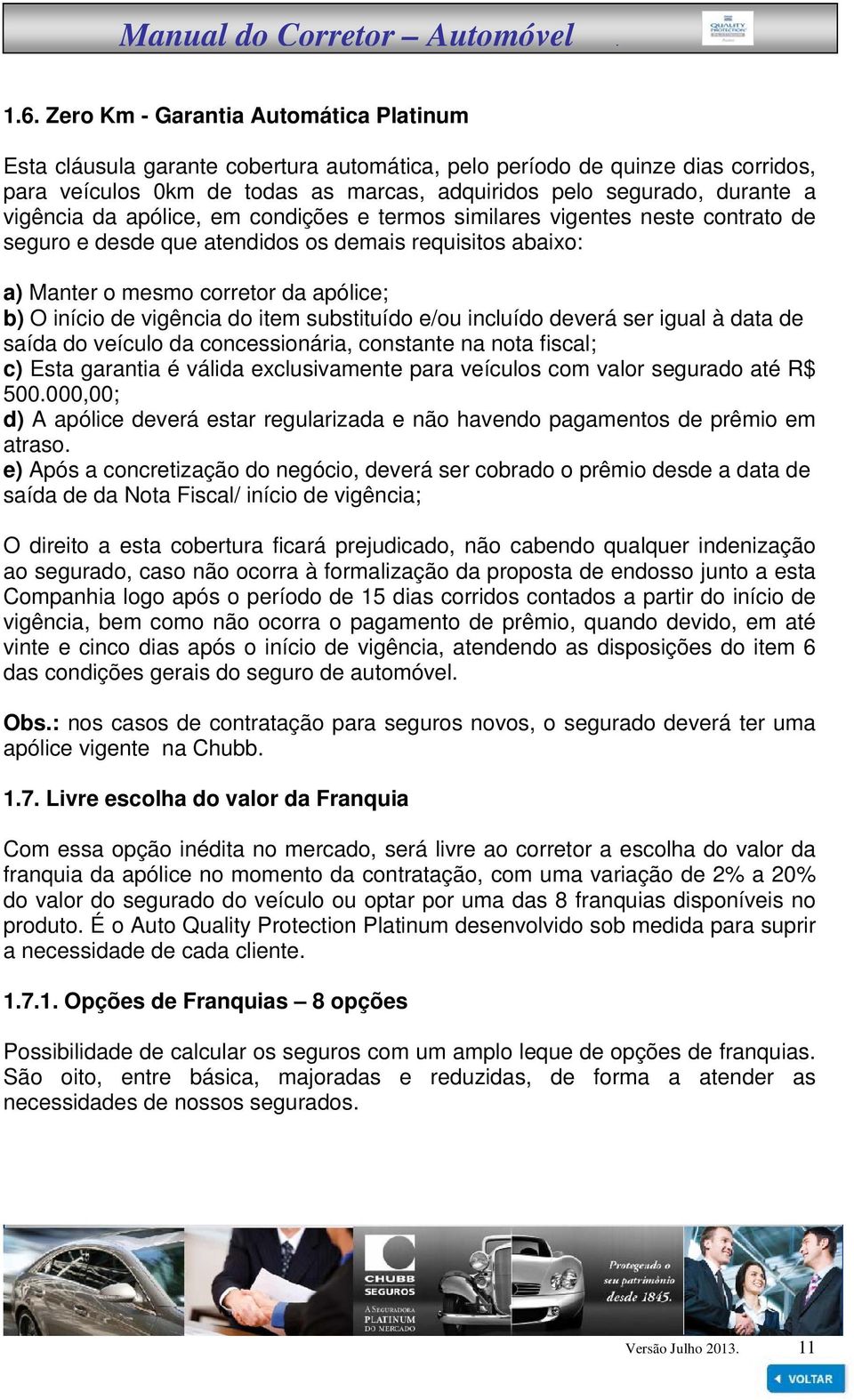 vigência do item substituído e/ou incluído deverá ser igual à data de saída do veículo da concessionária, constante na nota fiscal; c) Esta garantia é válida exclusivamente para veículos com valor