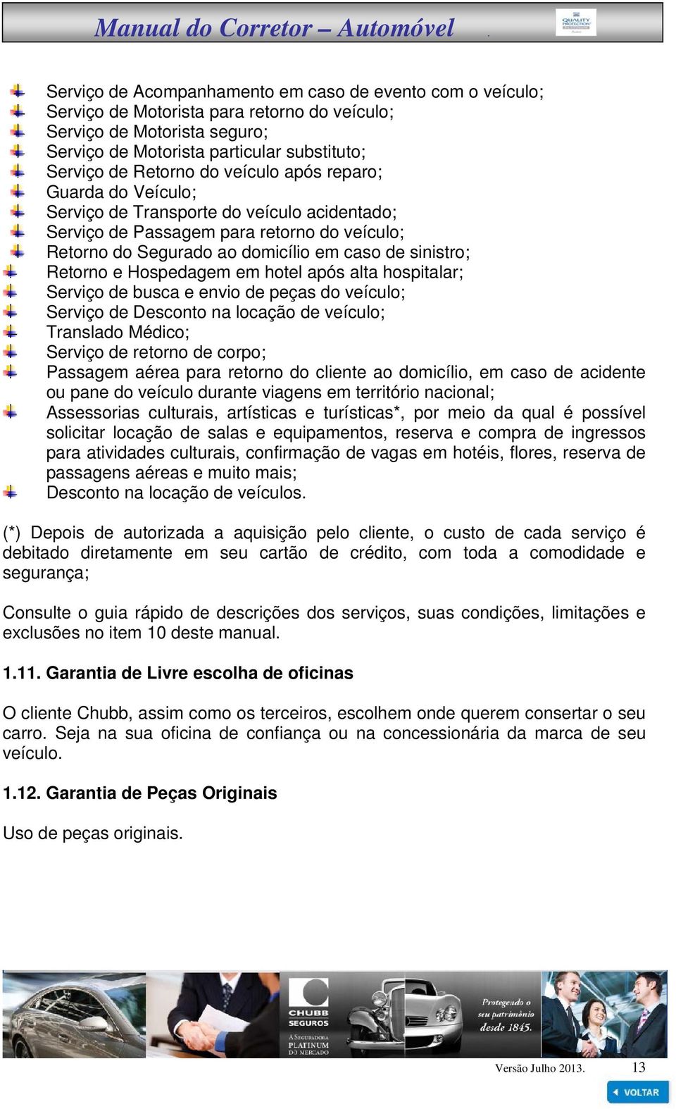 Hospedagem em hotel após alta hospitalar; Serviço de busca e envio de peças do veículo; Serviço de Desconto na locação de veículo; Translado Médico; Serviço de retorno de corpo; Passagem aérea para