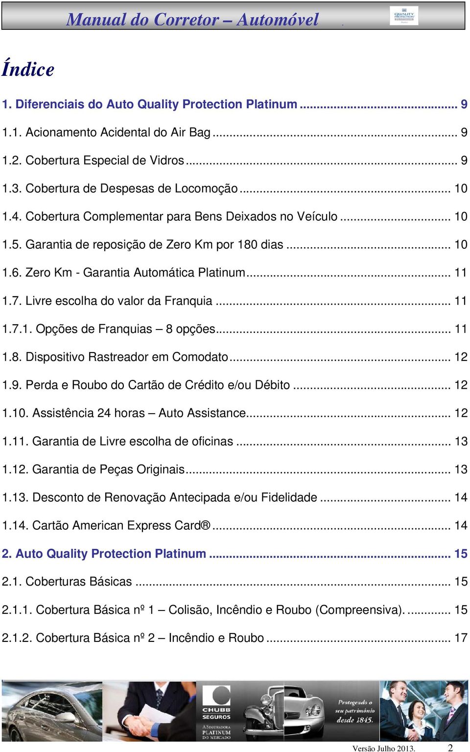 Livre escolha do valor da Franquia... 11 1.7.1. Opções de Franquias 8 opções... 11 1.8. Dispositivo Rastreador em Comodato... 12 1.9. Perda e Roubo do Cartão de Crédito e/ou Débito... 12 1.10.