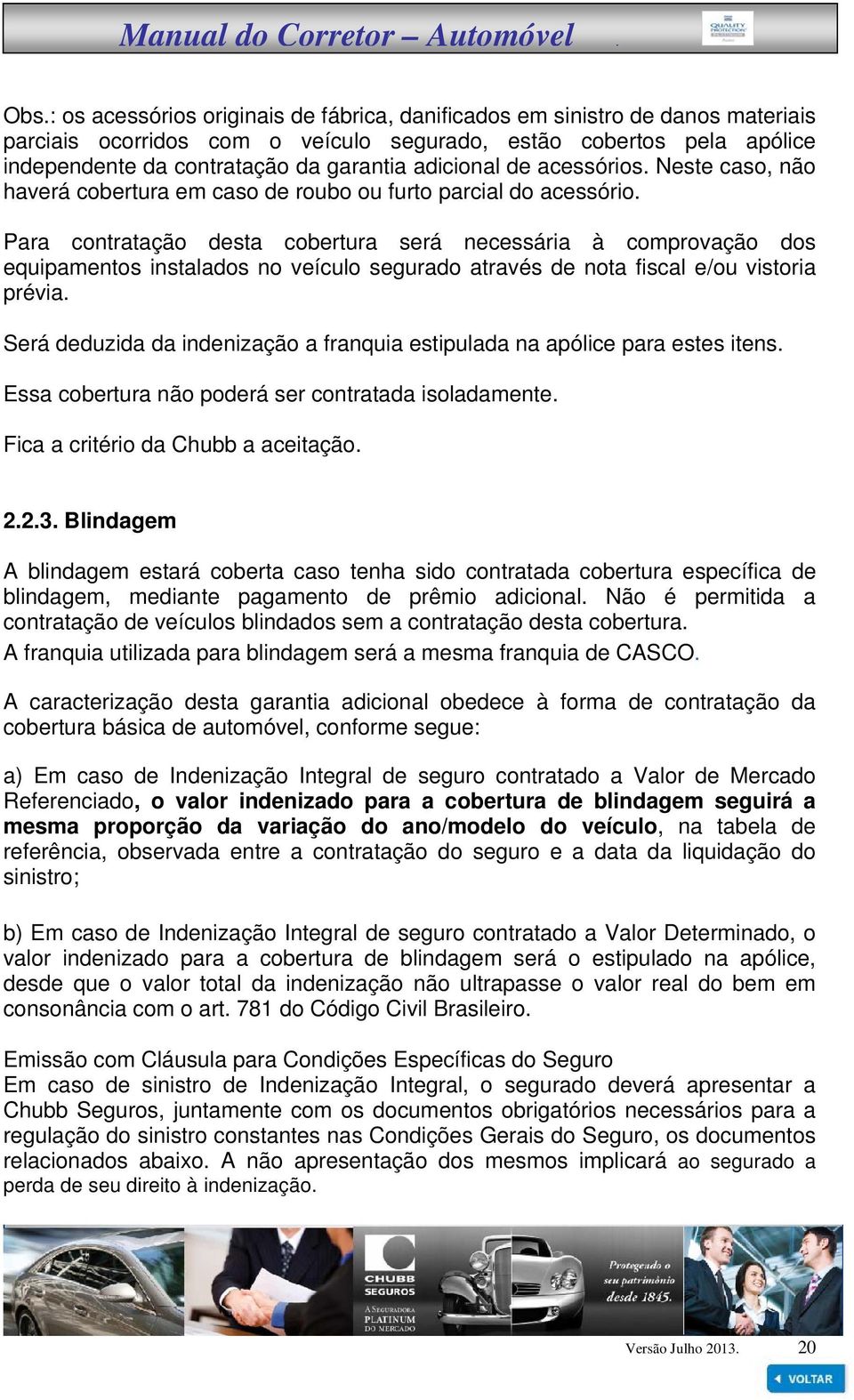 Para contratação desta cobertura será necessária à comprovação dos equipamentos instalados no veículo segurado através de nota fiscal e/ou vistoria prévia.