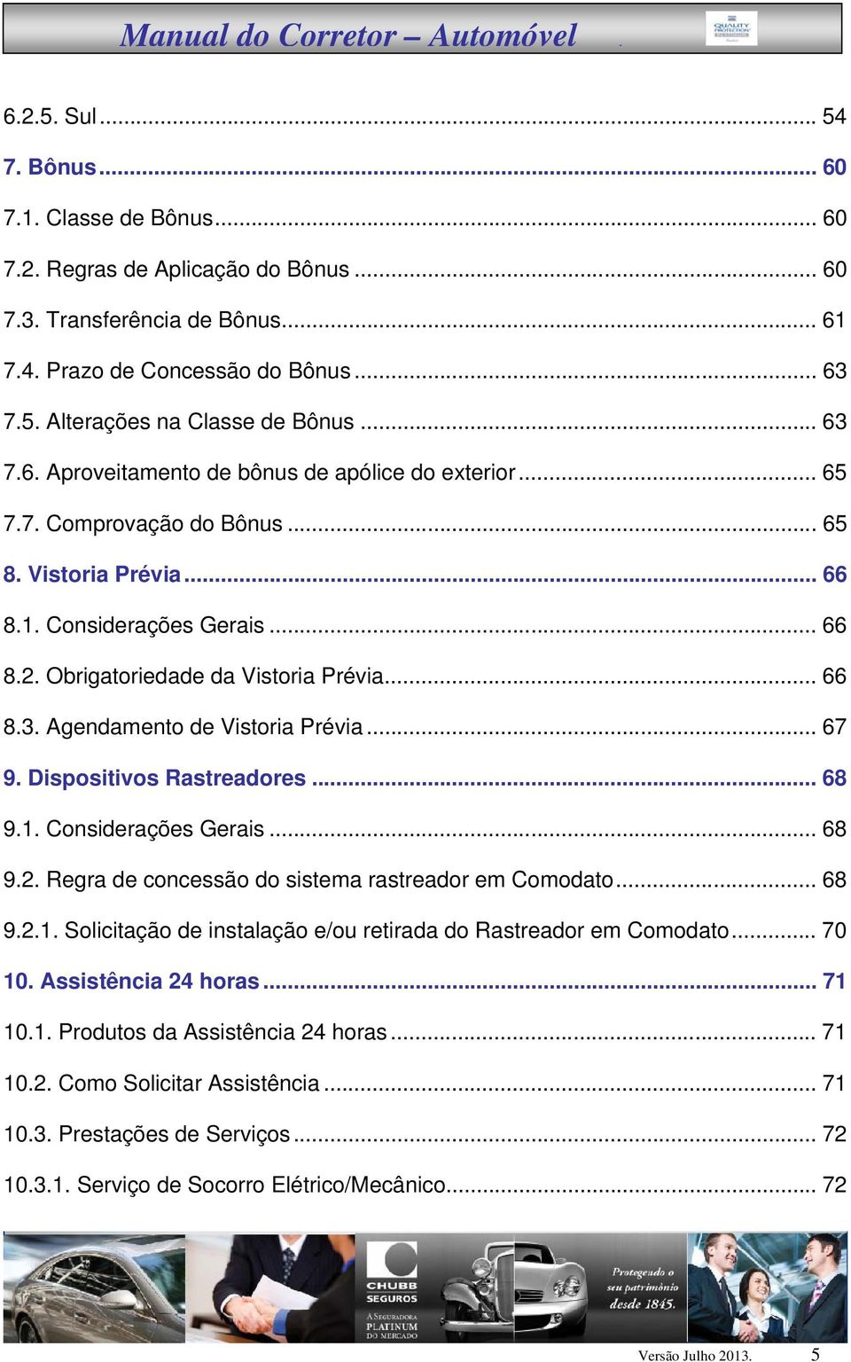 .. 67 9. Dispositivos Rastreadores... 68 9.1. Considerações Gerais... 68 9.2. Regra de concessão do sistema rastreador em Comodato... 68 9.2.1. Solicitação de instalação e/ou retirada do Rastreador em Comodato.