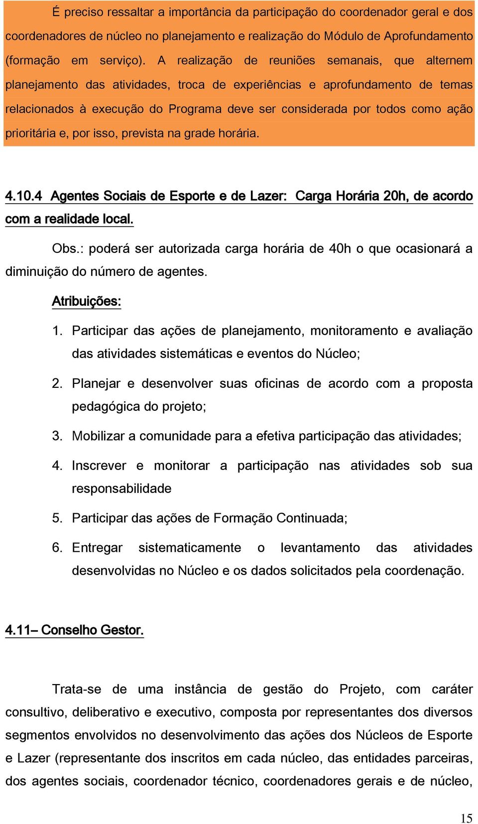 ação prioritária e, por isso, prevista na grade horária. 4.10.4 Agentes Sociais de Esporte e de Lazer: Carga Horária 20h, de acordo com a realidade local. Obs.