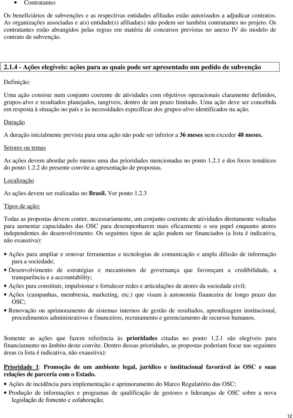 Os contratantes estão abrangidos pelas regras em matéria de concursos previstas no anexo IV do modelo de contrato de subvenção. 2.1.