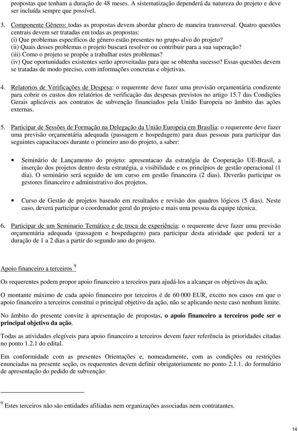 Quatro questões centrais devem ser tratadas em todas as propostas: (i) Que problemas específicos de gênero estão presentes no grupo-alvo do projeto?