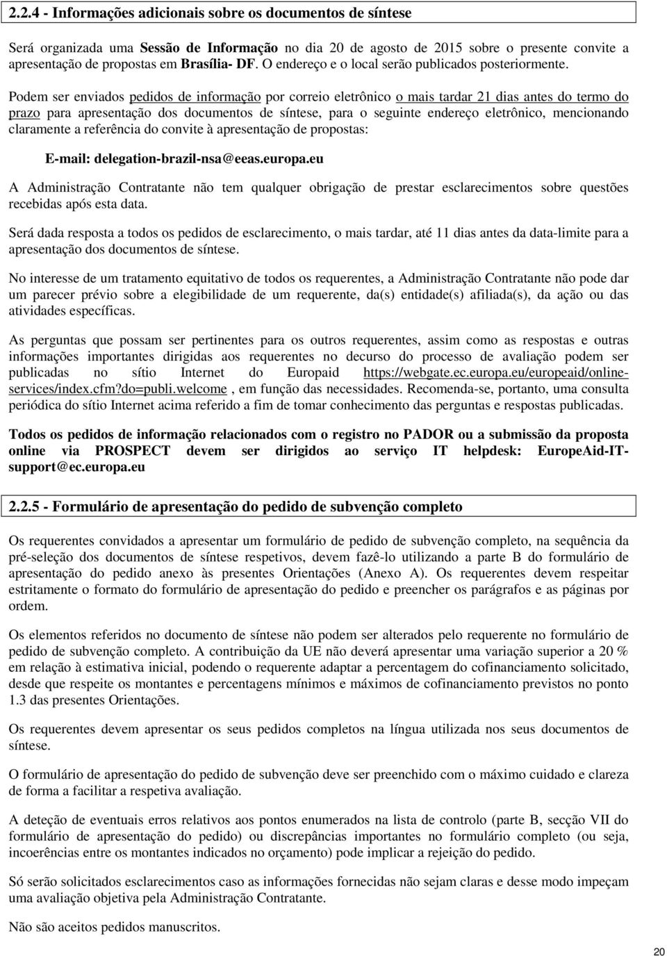 Podem ser enviados pedidos de informação por correio eletrônico o mais tardar 21 dias antes do termo do prazo para apresentação dos documentos de síntese, para o seguinte endereço eletrônico,