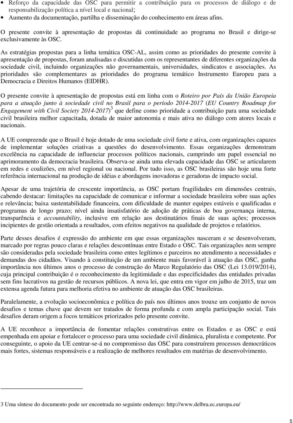 As estratégias propostas para a linha temática OSC-AL, assim como as prioridades do presente convite à apresentação de propostas, foram analisadas e discutidas com os representantes de diferentes