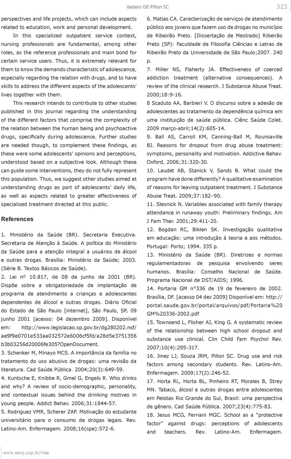 Thus, it is extremely relevant for them to know the demands characteristic of adolescence, especially regarding the relation with drugs, and to have skills to address the different aspects of the