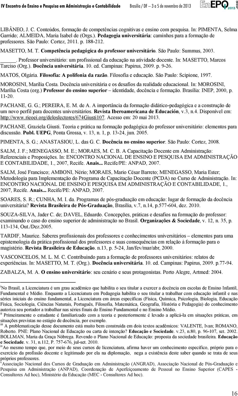 . Professor universitário: um profissional da educação na atividade docente. In: MASETTO, Marcos Tarciso (Org.). Docência universitária. 10. ed. Campinas: Papirus, 2009. p. 9-26. MATOS, Olgária.