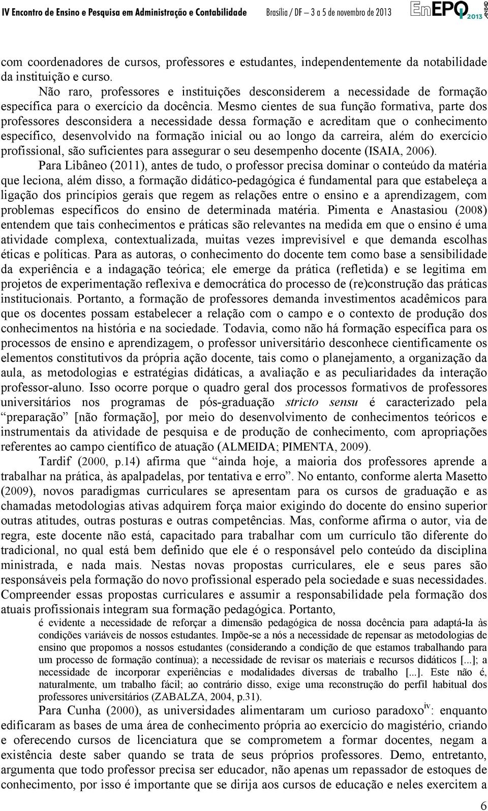 Mesmo cientes de sua função formativa, parte dos professores desconsidera a necessidade dessa formação e acreditam que o conhecimento específico, desenvolvido na formação inicial ou ao longo da