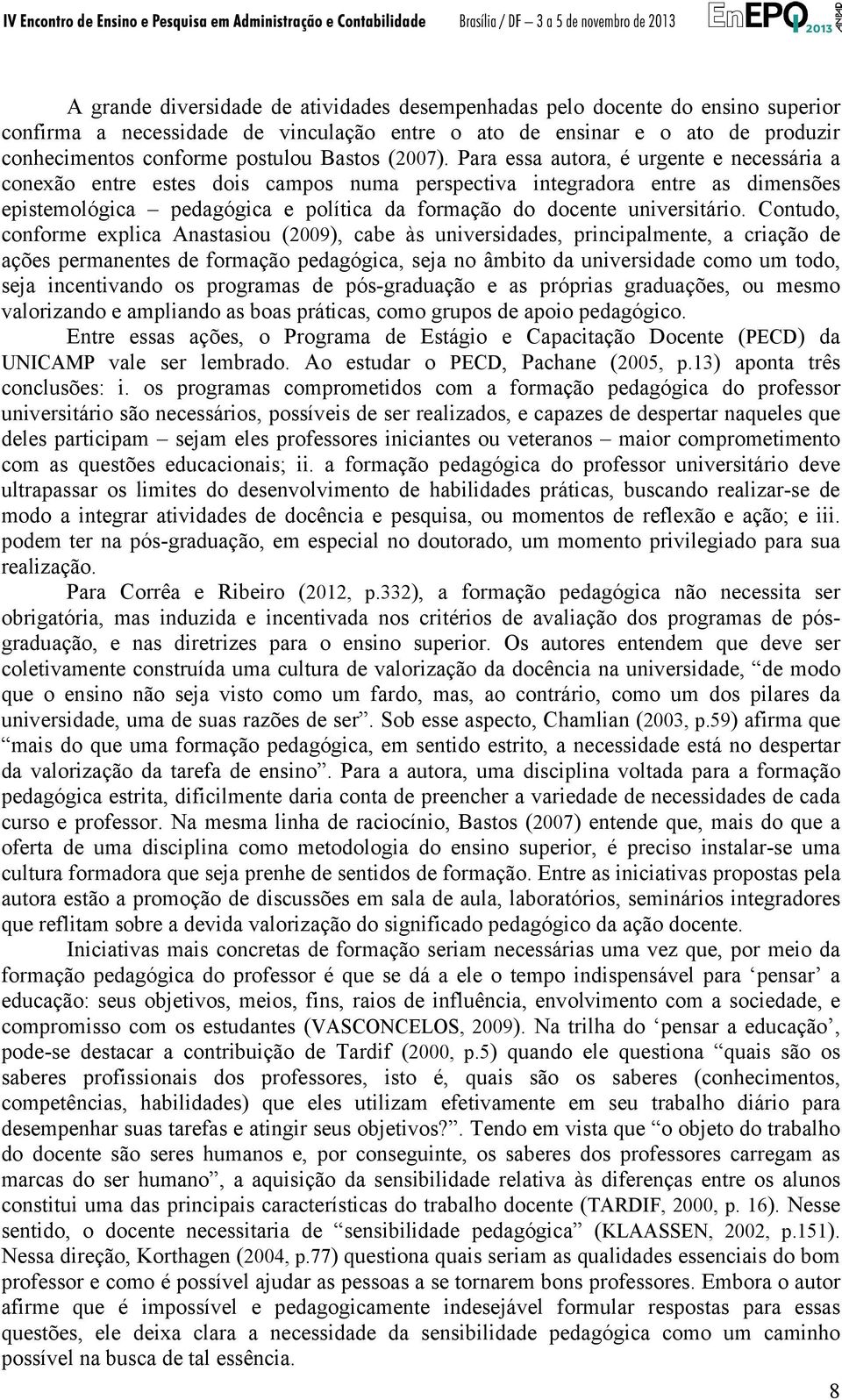 Para essa autora, é urgente e necessária a conexão entre estes dois campos numa perspectiva integradora entre as dimensões epistemológica pedagógica e política da formação do docente universitário.