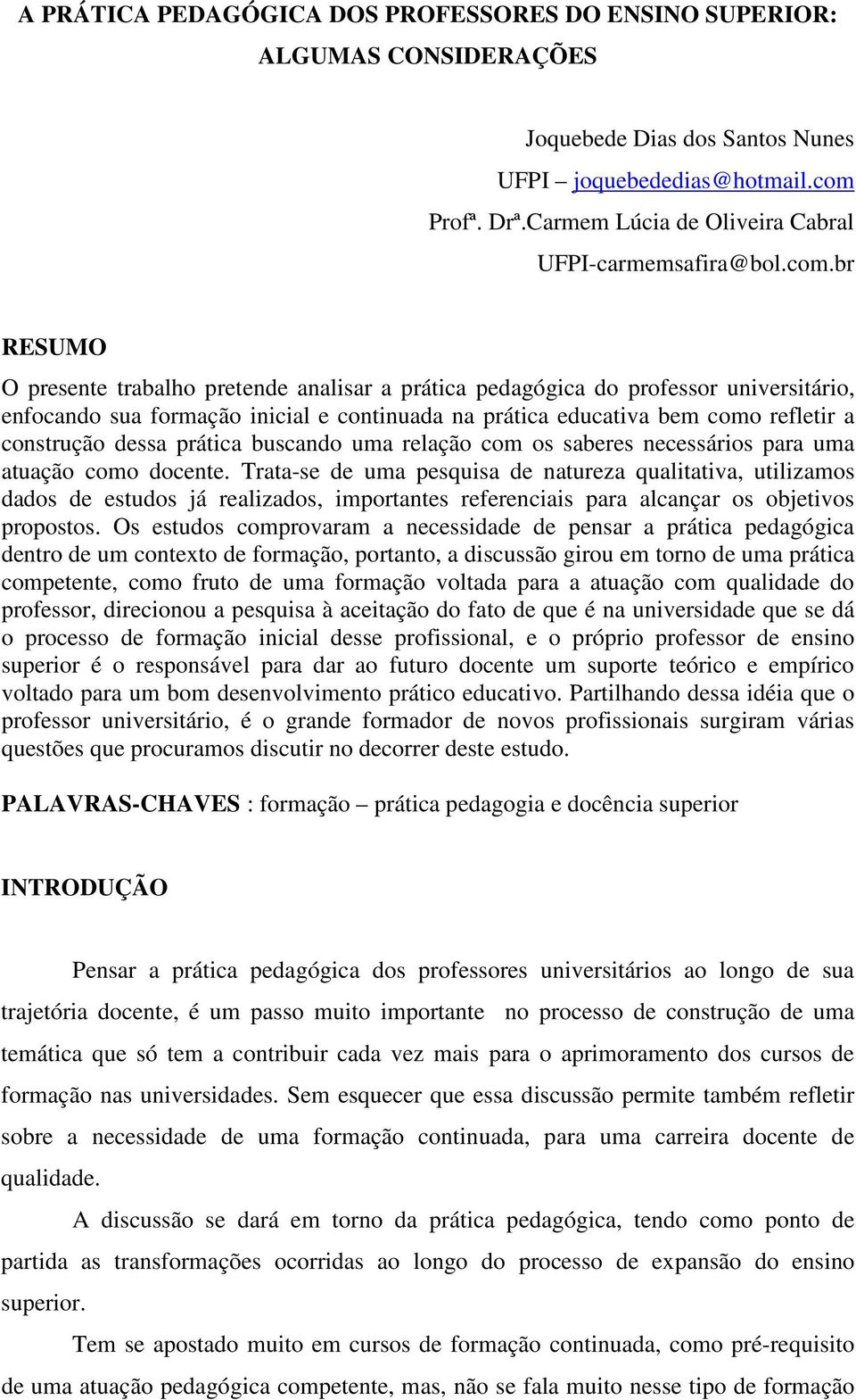 br RESUMO O presente trabalho pretende analisar a prática pedagógica do professor universitário, enfocando sua formação inicial e continuada na prática educativa bem como refletir a construção dessa