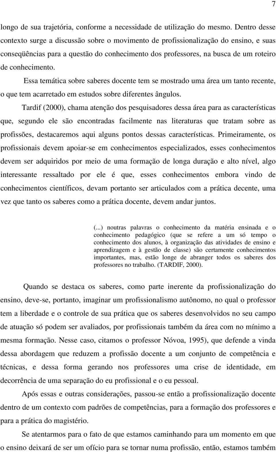 Essa temática sobre saberes docente tem se mostrado uma área um tanto recente, o que tem acarretado em estudos sobre diferentes ângulos.