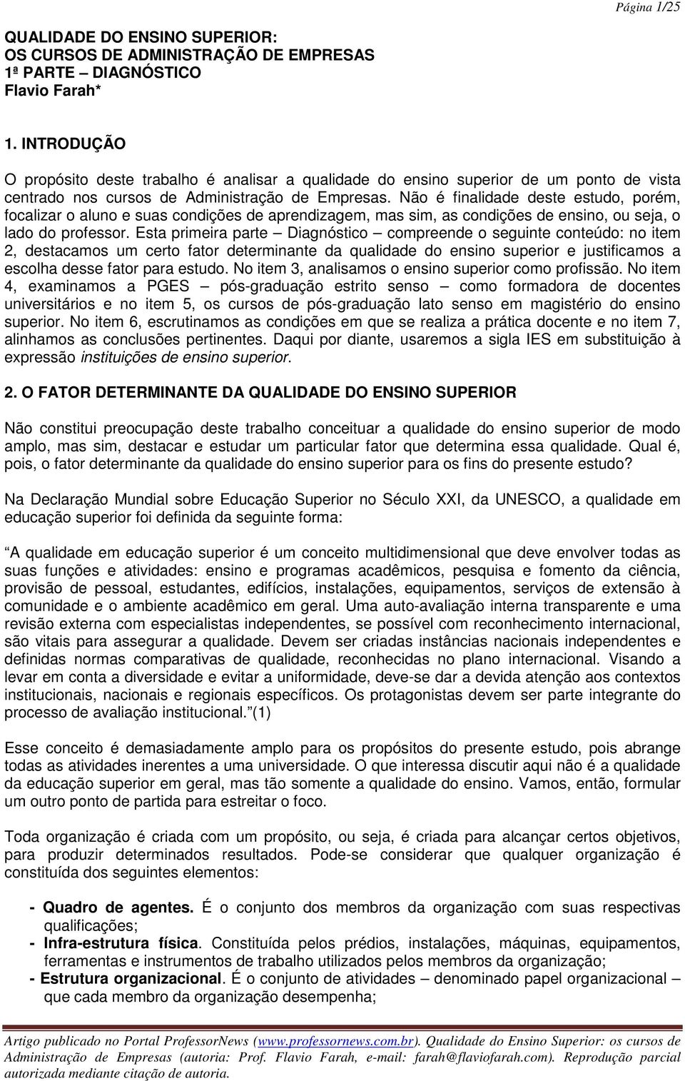 Não é finalidade deste estudo, porém, focalizar o aluno e suas condições de aprendizagem, mas sim, as condições de ensino, ou seja, o lado do professor.