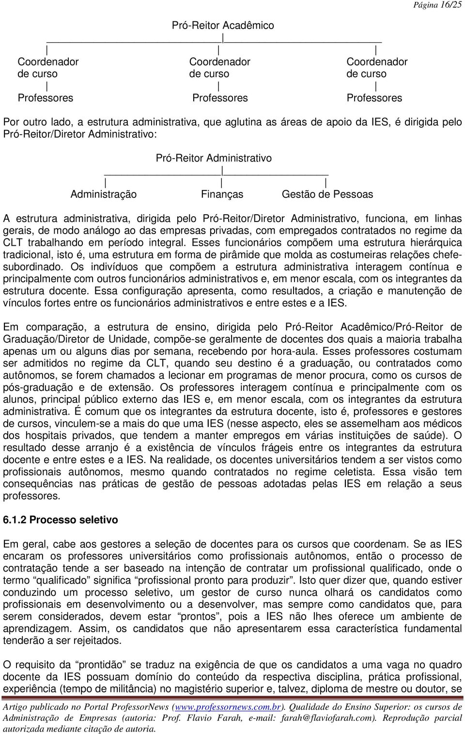 Administrativo, funciona, em linhas gerais, de modo análogo ao das empresas privadas, com empregados contratados no regime da CLT trabalhando em período integral.