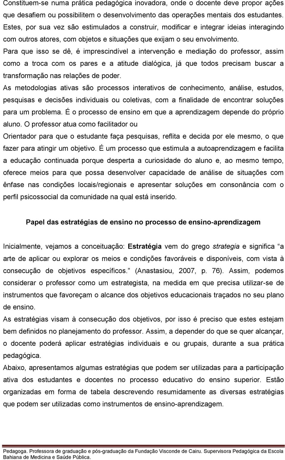 Para que isso se dê, é imprescindível a intervenção e mediação do professor, assim como a troca com os pares e a atitude dialógica, já que todos precisam buscar a transformação nas relações de poder.