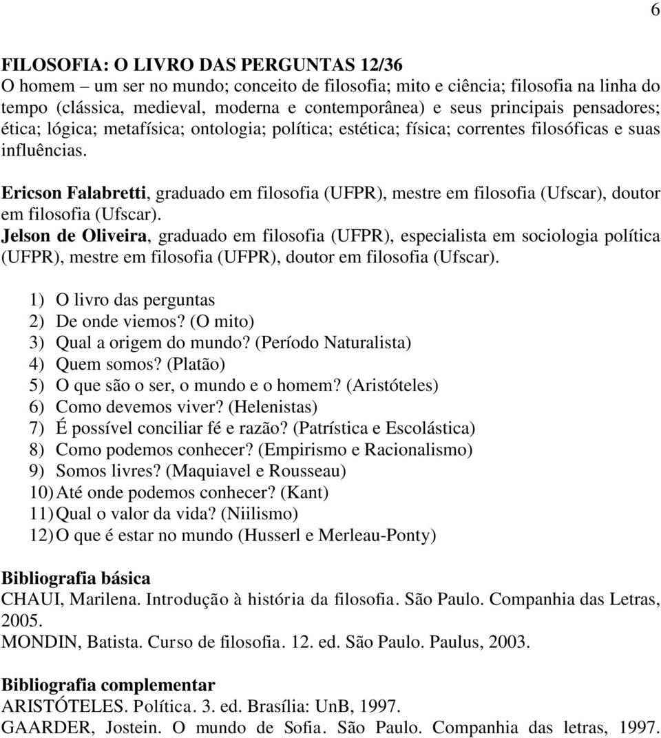 Ericson Falabretti, graduado em filosofia (UFPR), mestre em filosofia (Ufscar), doutor em filosofia (Ufscar).