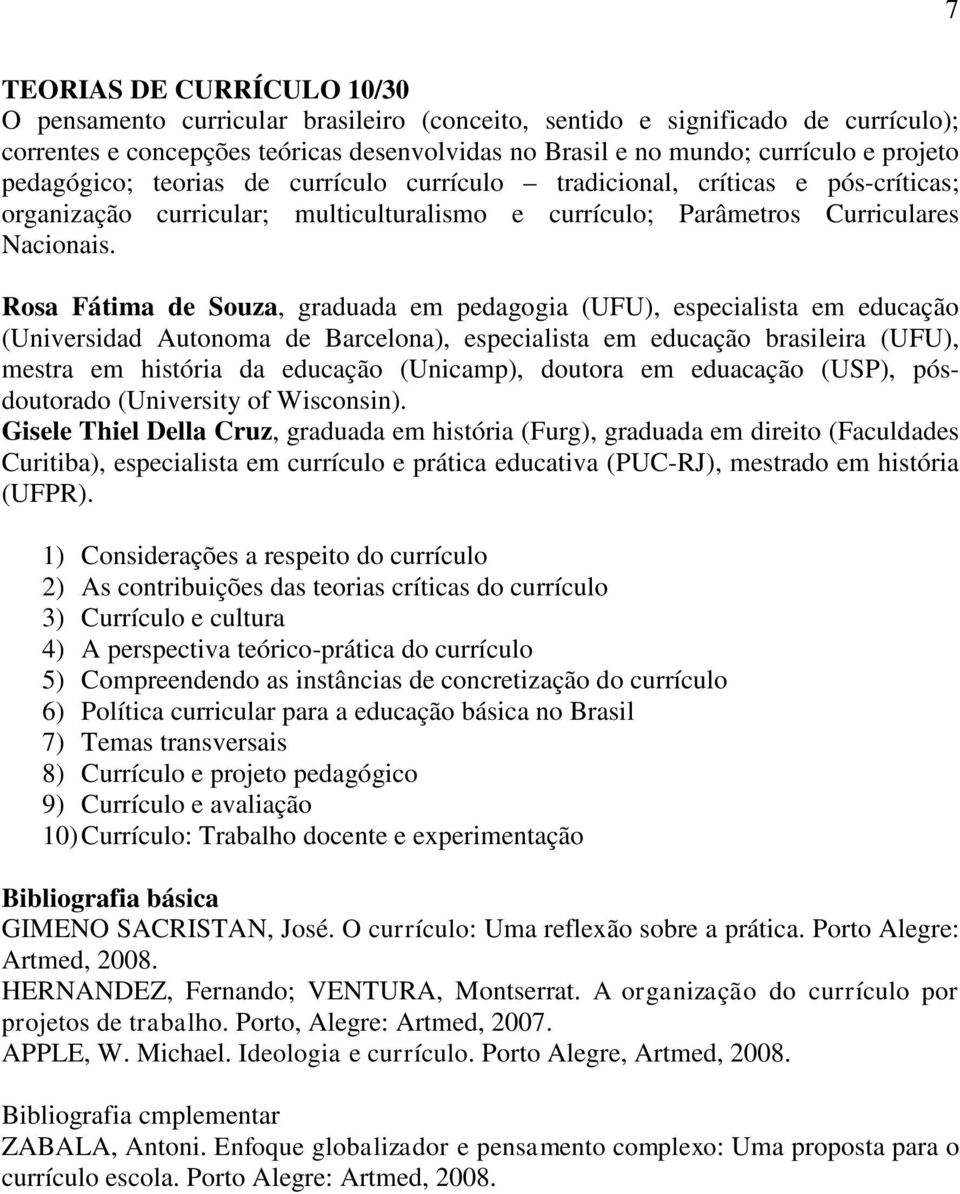 Rosa Fátima de Souza, graduada em pedagogia (UFU), especialista em educação (Universidad Autonoma de Barcelona), especialista em educação brasileira (UFU), mestra em história da educação (Unicamp),