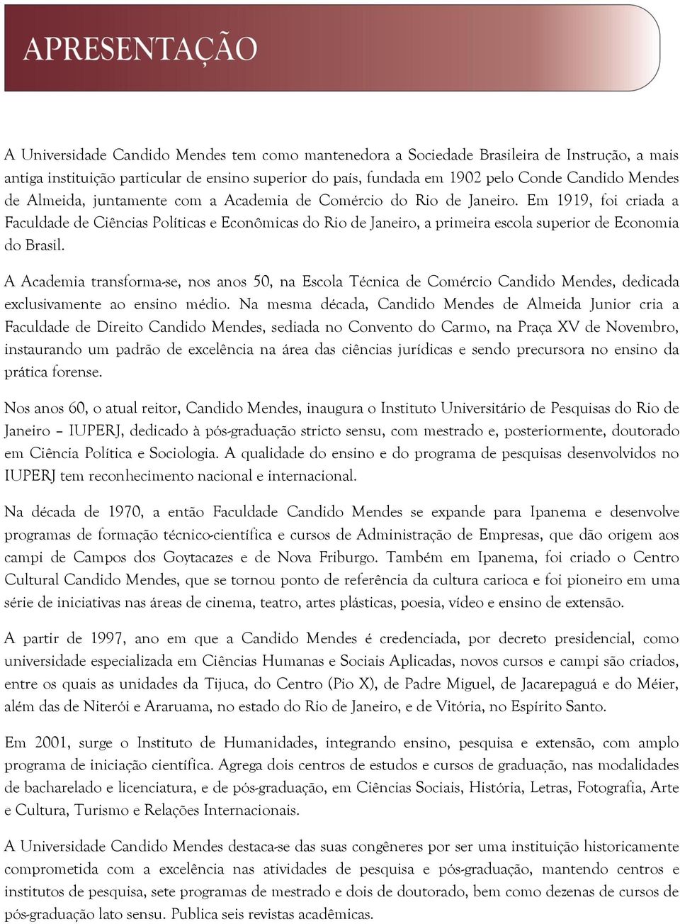 Em 1919, foi criada a Faculdade de Ciências Políticas e Econômicas do Rio de Janeiro, a primeira escola superior de Economia do Brasil.