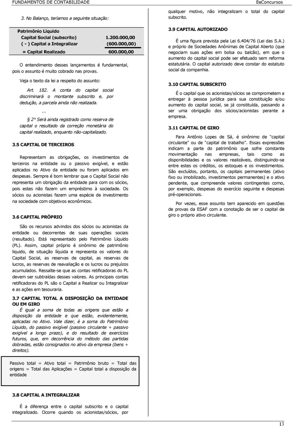 A conta do capital social discriminará o montante subscrito e, por dedução, a parcela ainda não realizada.