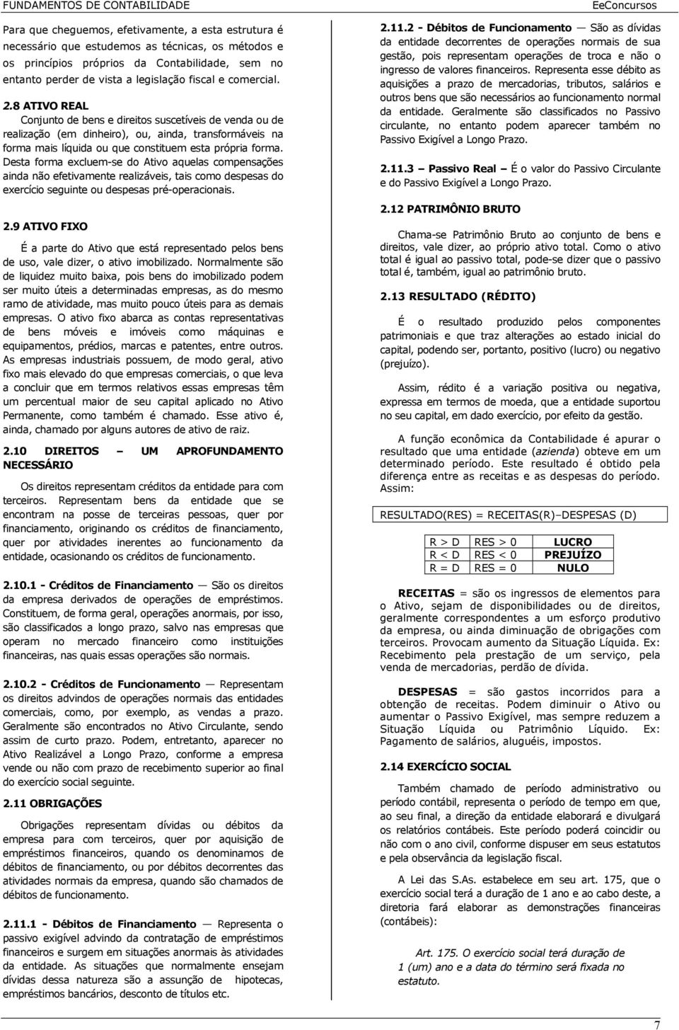 Desta forma excluem-se do Ativo aquelas compensações ainda não efetivamente realizáveis, tais como despesas do exercício seguinte ou despesas pré-operacionais. 2.