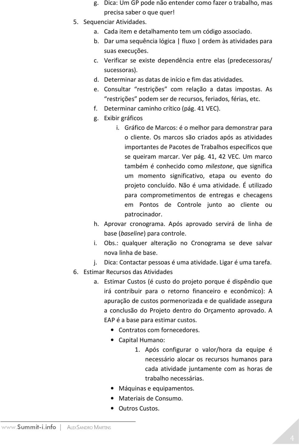 e. Consultar restrições com relação a datas impostas. As restrições podem ser de recursos, feriados, férias, etc. f. Determinar caminho crítico (pág. 41 VEC). g. Exibir gráficos i.