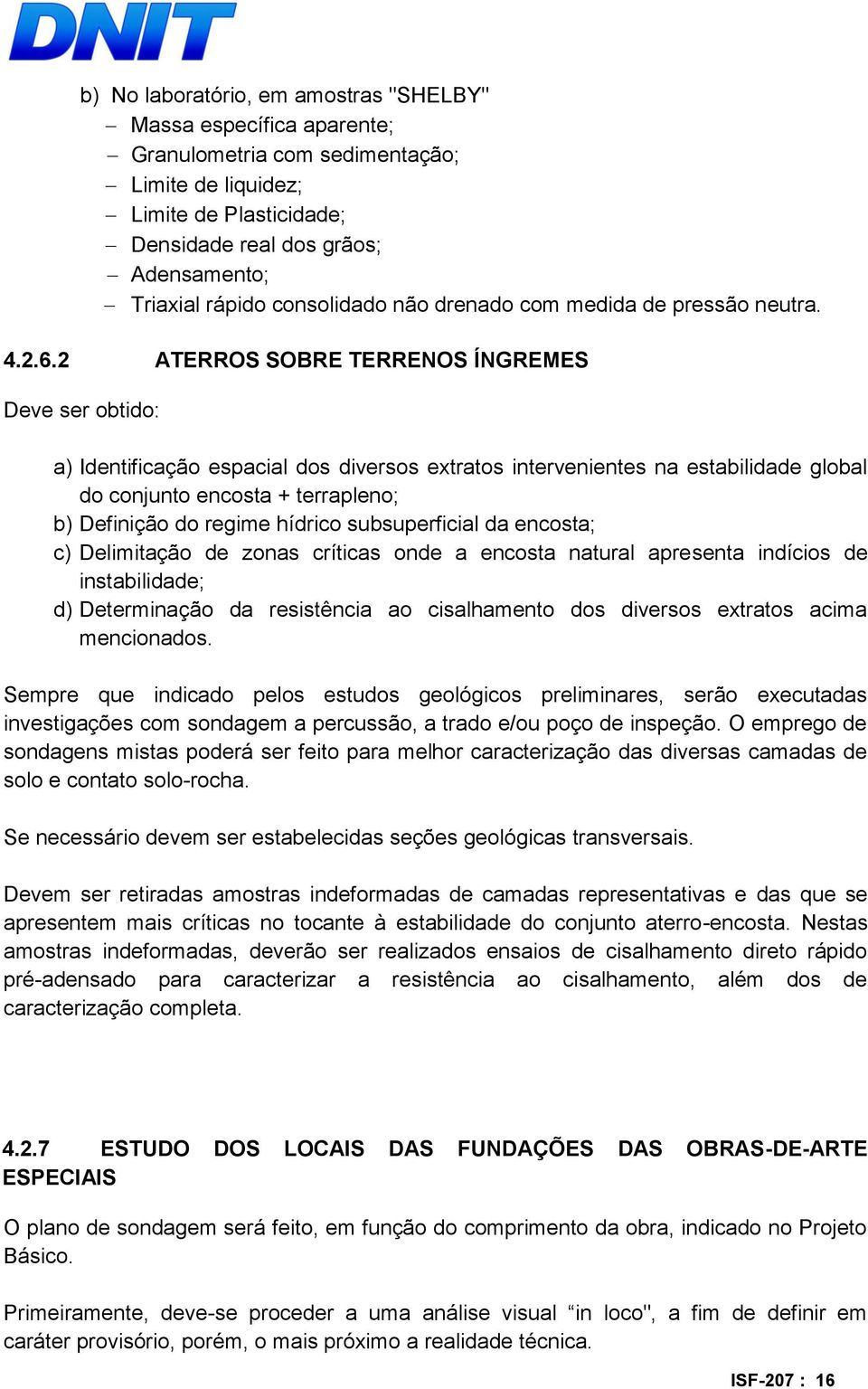 2 ATERROS SOBRE TERRENOS ÍNGREMES Deve ser obtido: a) Identificação espacial dos diversos extratos intervenientes na estabilidade global do conjunto encosta + terrapleno; b) Definição do regime