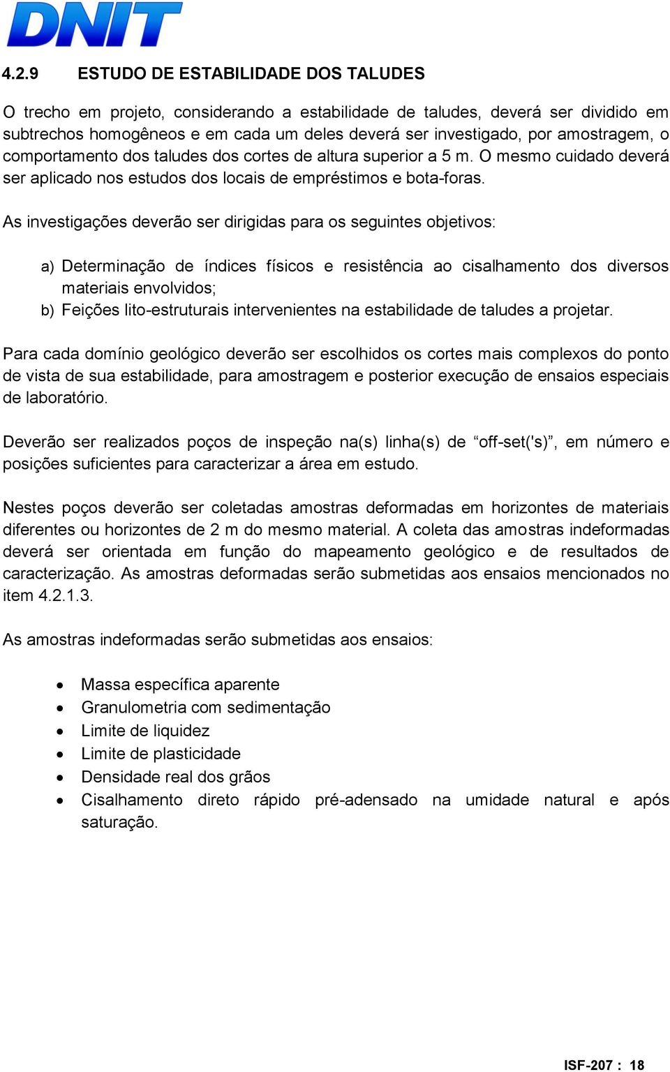 As investigações deverão ser dirigidas para os seguintes objetivos: a) Determinação de índices físicos e resistência ao cisalhamento dos diversos materiais envolvidos; b) Feições lito-estruturais