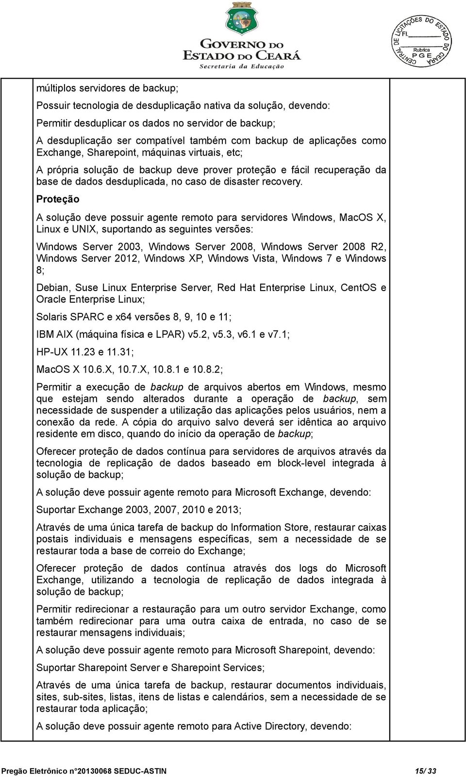 Proteção A solução deve possuir agente remoto para servidores Windows, MacOS X, Linux e UNIX, suportando as seguintes versões: Windows Server 2003, Windows Server 2008, Windows Server 2008 R2,