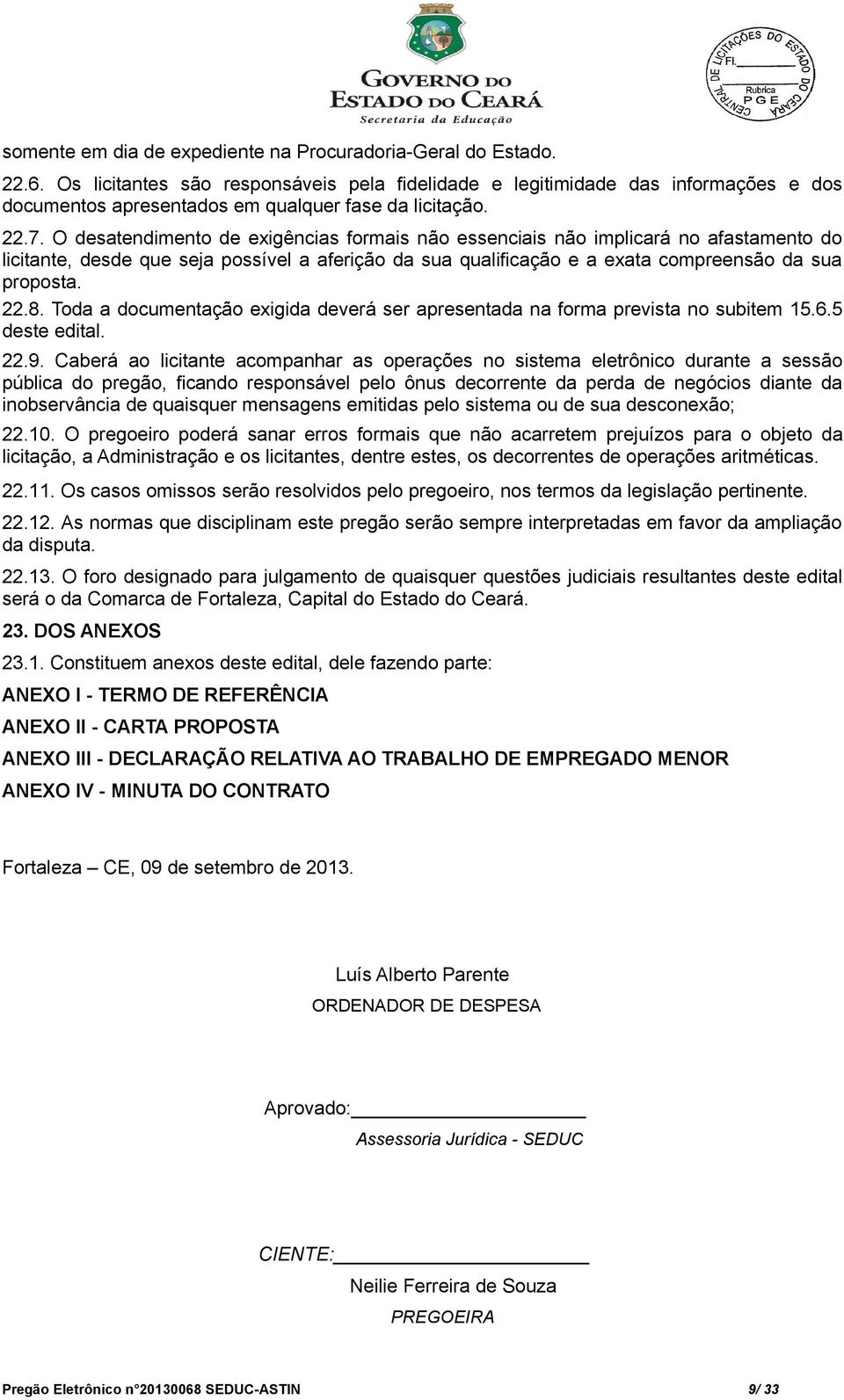 O desatendimento de exigências formais não essenciais não implicará no afastamento do licitante, desde que seja possível a aferição da sua qualificação e a exata compreensão da sua proposta. 22.8.