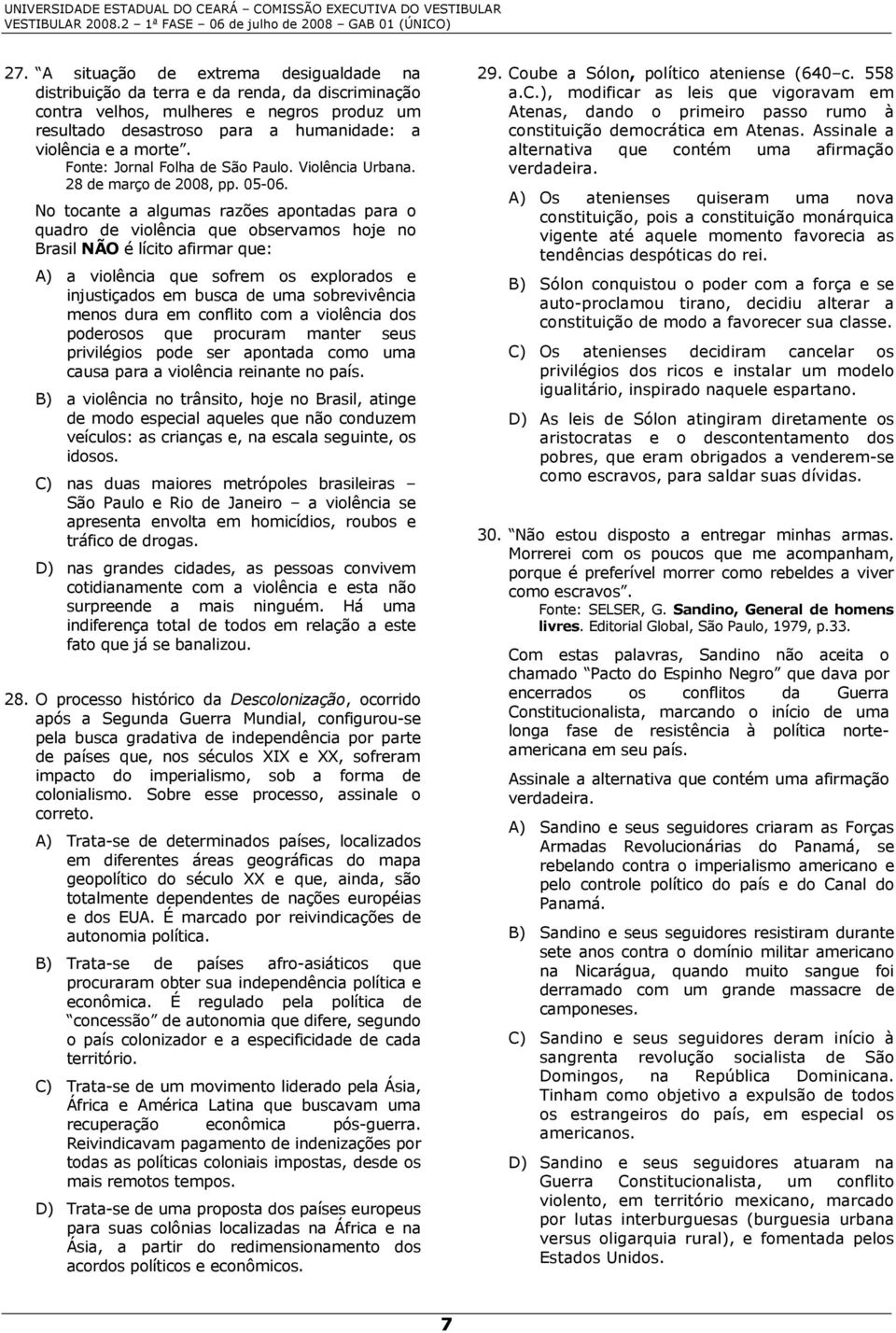 No tocante a algumas razões apontadas para o quadro de violência que observamos hoje no Brasil NÃO é lícito afirmar que: A) a violência que sofrem os explorados e injustiçados em busca de uma