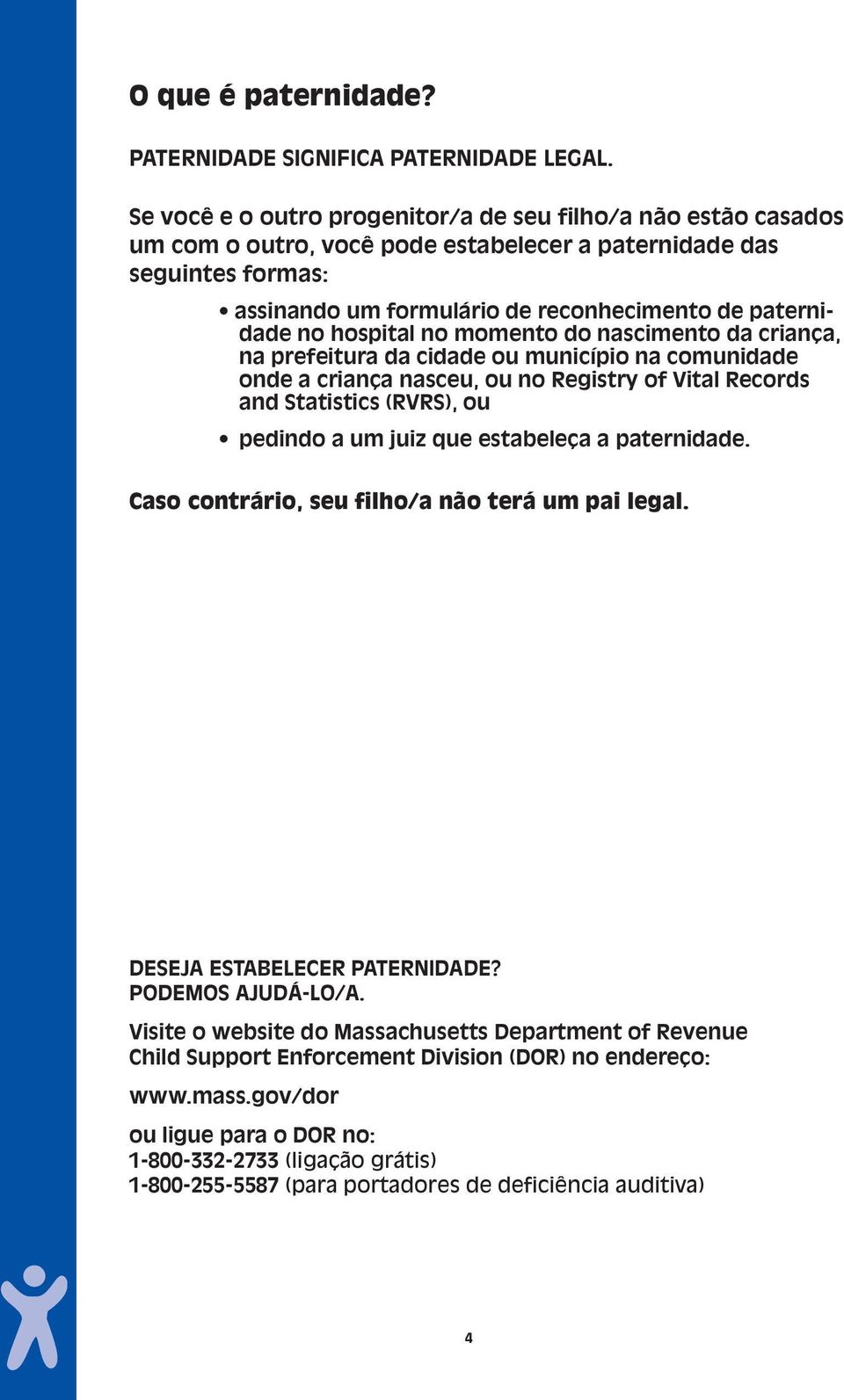 hospital no momento do nascimento da criança, na prefeitura da cidade ou município na comunidade onde a criança nasceu, ou no Registry of Vital Records and Statistics (RVRS), ou pedindo a um juiz que