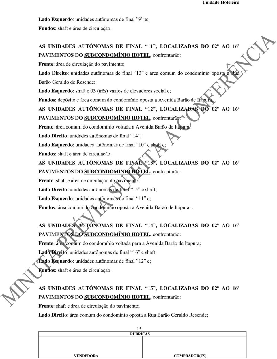 área comum do condomínio oposta a Rua Barão Geraldo de Resende; Lado Esquerdo: shaft e 03 (três) vazios de elevadores social e; Fundos: depósito e área comum do condomínio oposta a Avenida Barão de