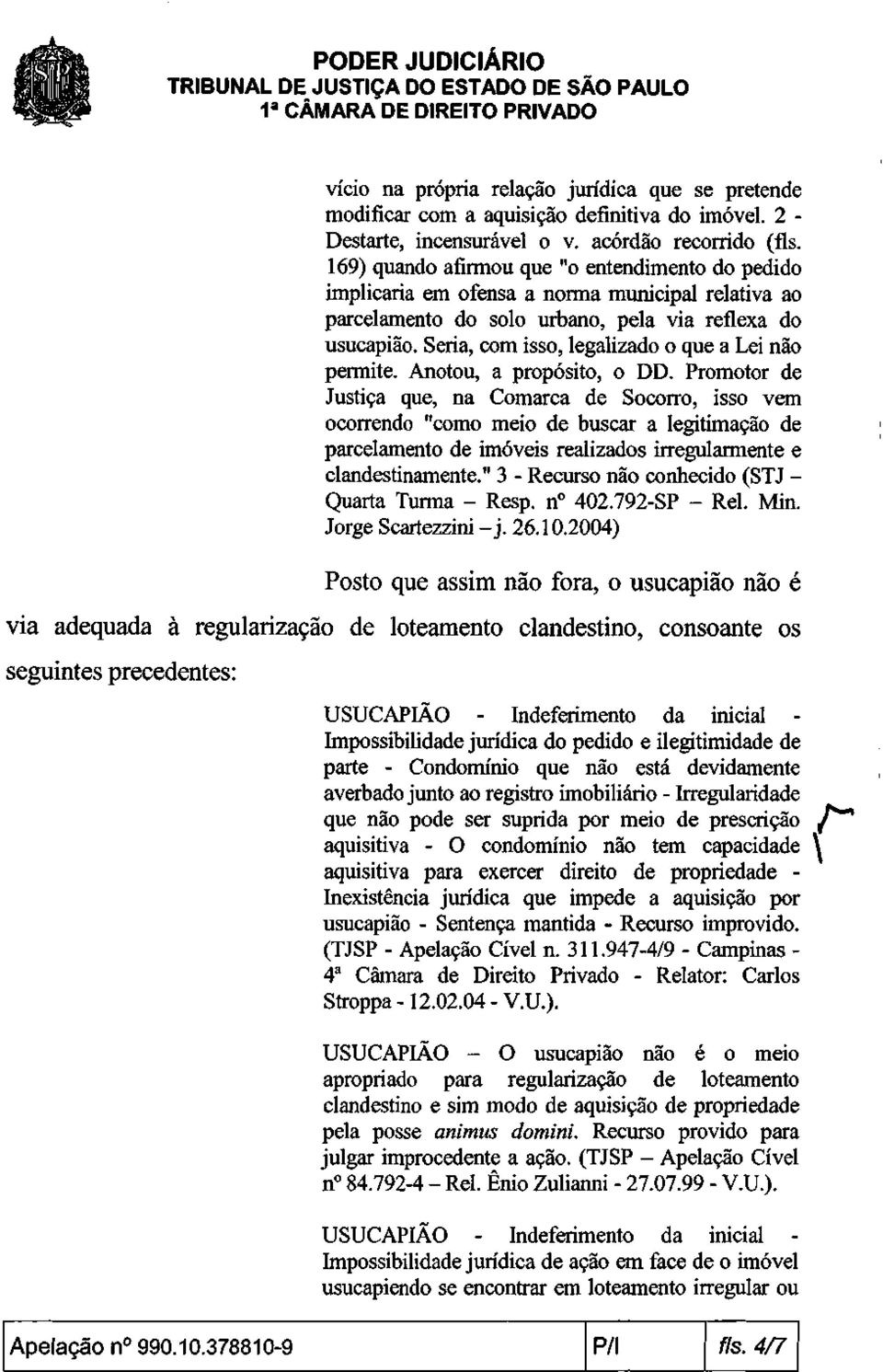 Seria, com isso, legalizado o que a Lei não permite. Anotou, a propósito, o DD.