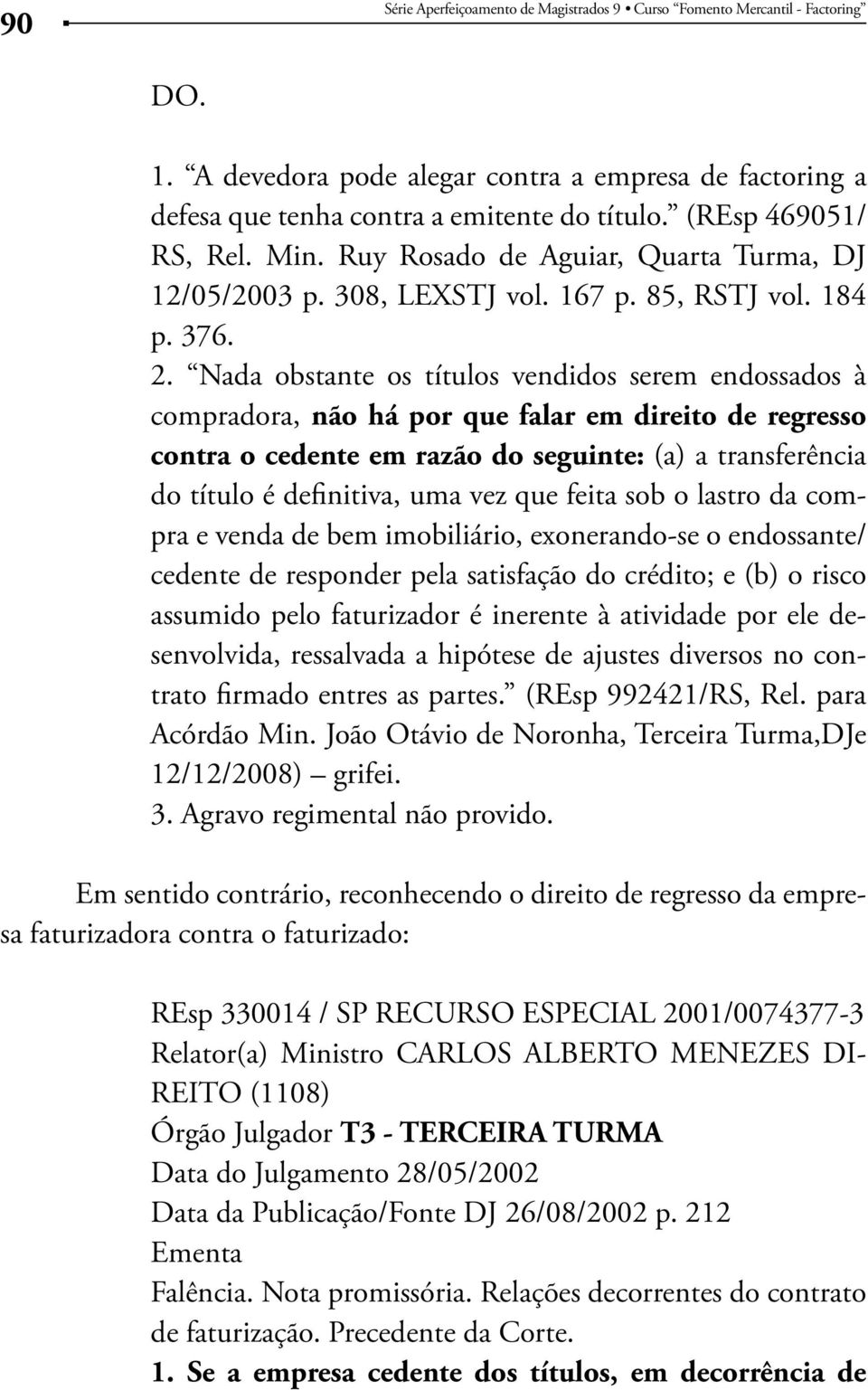 Nada obstante os títulos vendidos serem endossados à compradora, não há por que falar em direito de regresso contra o cedente em razão do seguinte: (a) a transferência do título é definitiva, uma vez