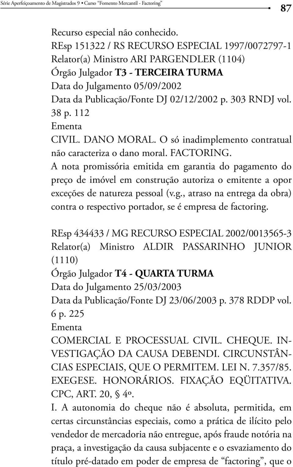 303 RNDJ vol. 38 p. 112 CIVIL. DANO MORAL. O só inadimplemento contratual não caracteriza o dano moral. FACTORING.