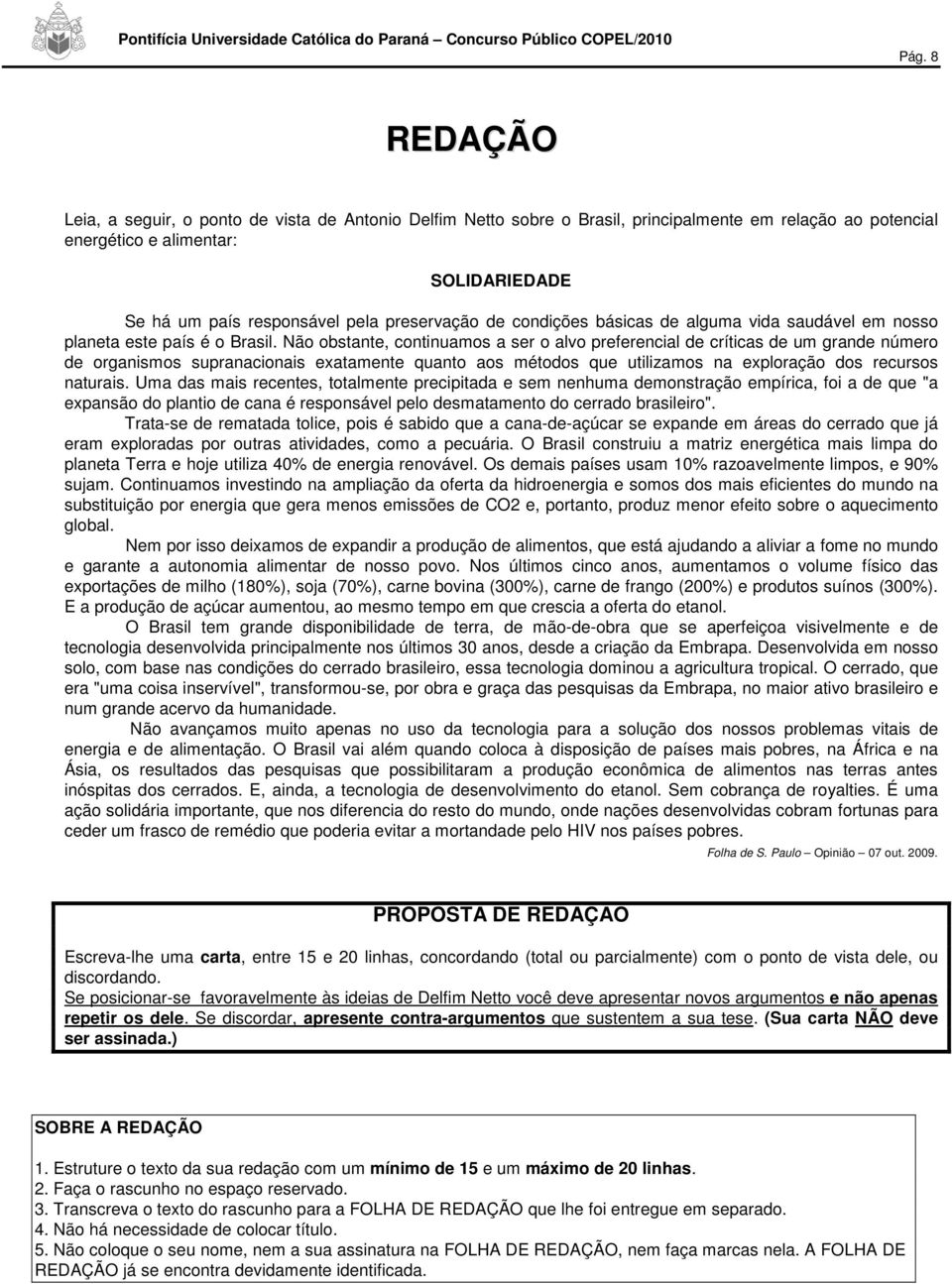 Não obstante, continuamos a ser o alvo preferencial de críticas de um grande número de organismos supranacionais exatamente quanto aos métodos que utilizamos na exploração dos recursos naturais.