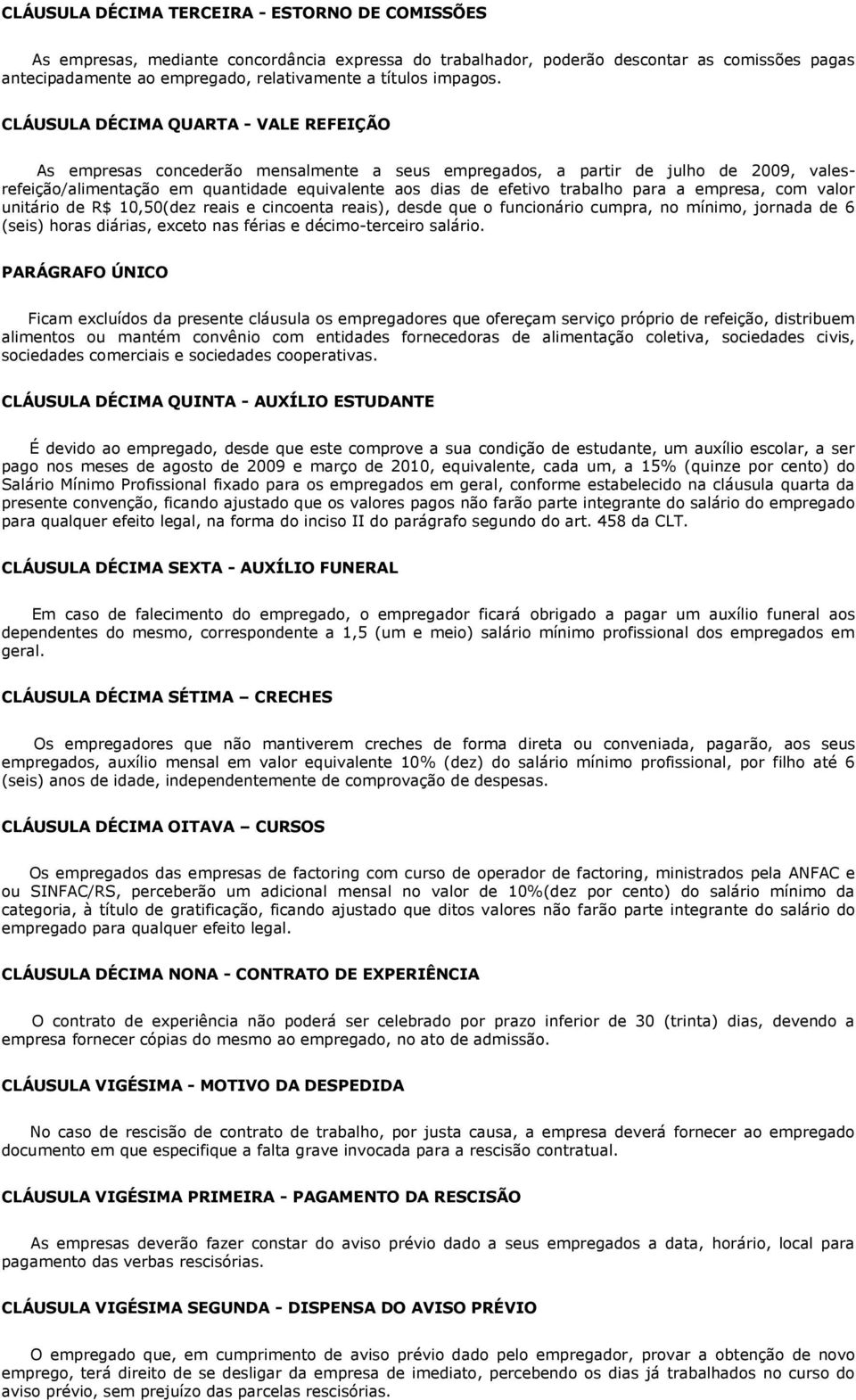 CLÁUSULA DÉCIMA QUARTA - VALE REFEIÇÃO As empresas concederão mensalmente a seus empregados, a partir de julho de 2009, valesrefeição/alimentação em quantidade equivalente aos dias de efetivo