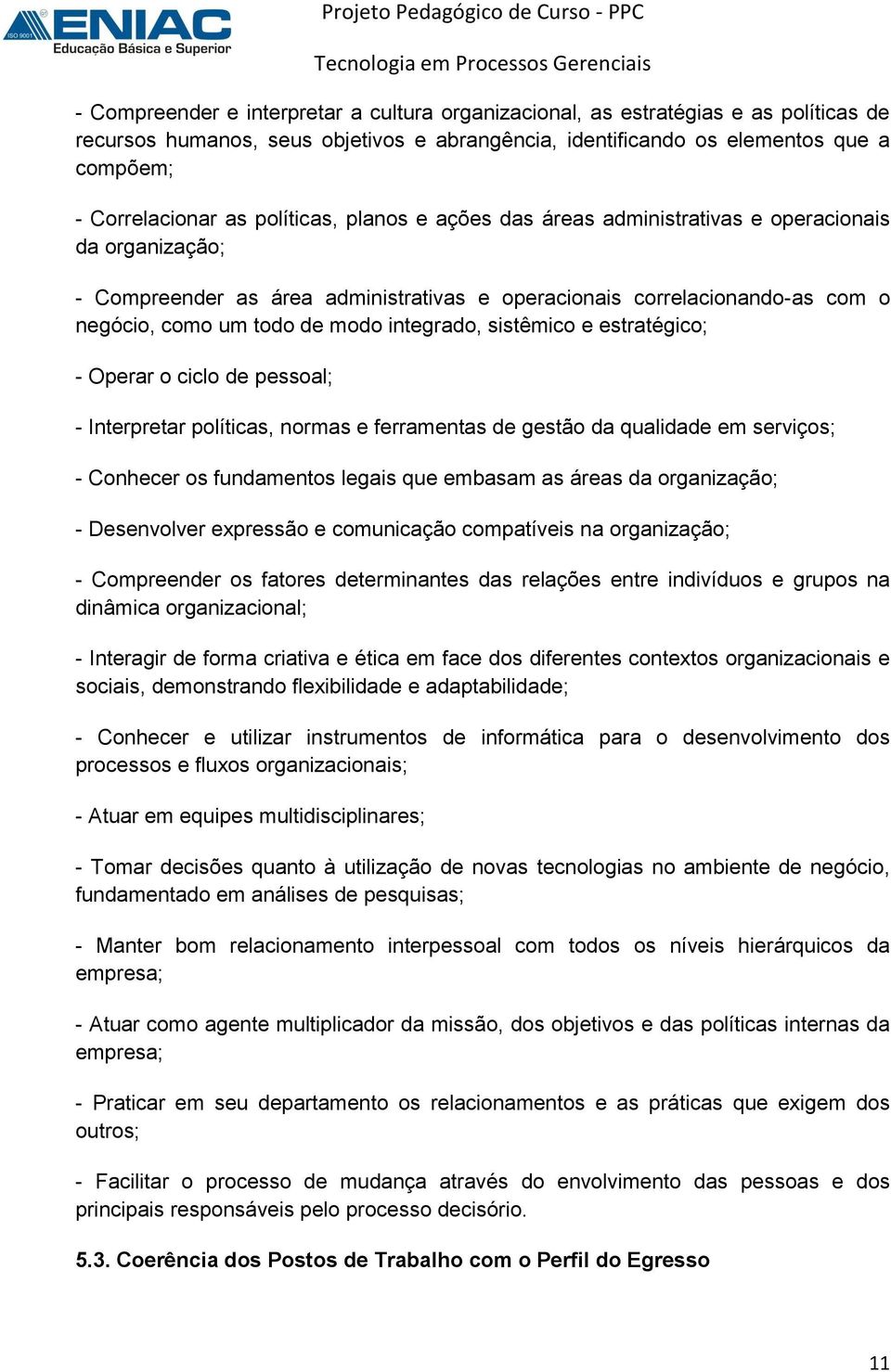 integrado, sistêmico e estratégico; - Operar o ciclo de pessoal; - Interpretar políticas, normas e ferramentas de gestão da qualidade em serviços; - Conhecer os fundamentos legais que embasam as