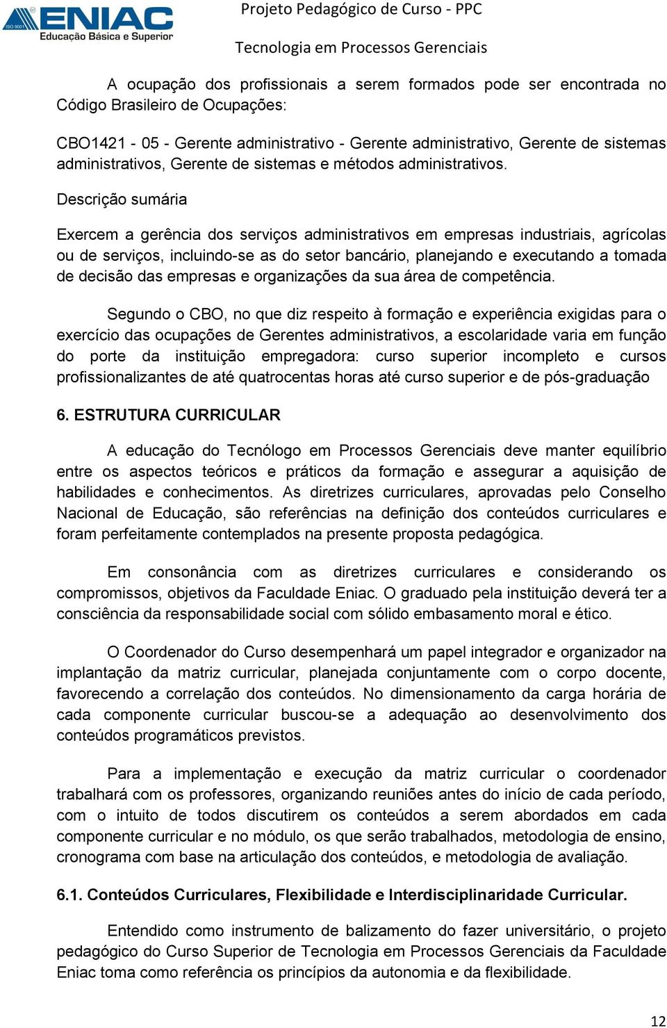 Descrição sumária Exercem a gerência dos serviços administrativos em empresas industriais, agrícolas ou de serviços, incluindo-se as do setor bancário, planejando e executando a tomada de decisão das